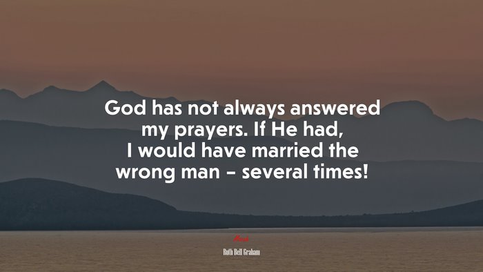 God has not always answered my prayers. If He had, I would have married the wrong man – several times! | Ruth Bell Graham quote
