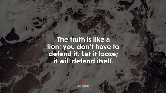 The truth is like a lion; you don’t have to defend it. Let it loose; it will defend itself. | Saint Augustine quote