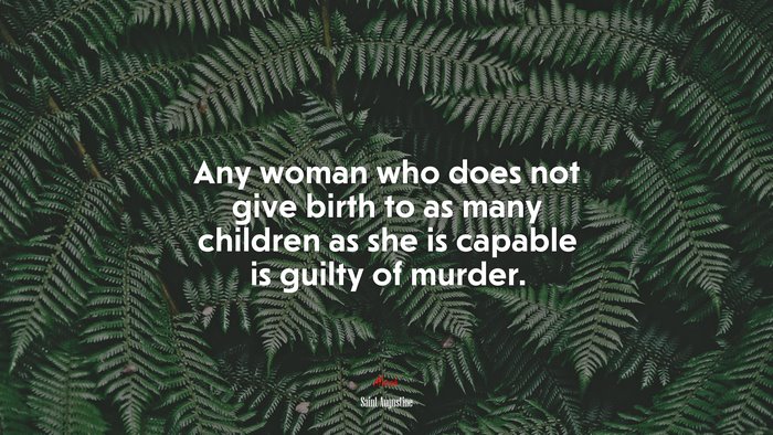 Any woman who does not give birth to as many children as she is capable is guilty of murder. | Saint Augustine quote
