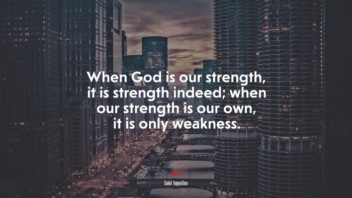 When God is our strength, it is strength indeed; when our strength is our own, it is only weakness. | Saint Augustine quote