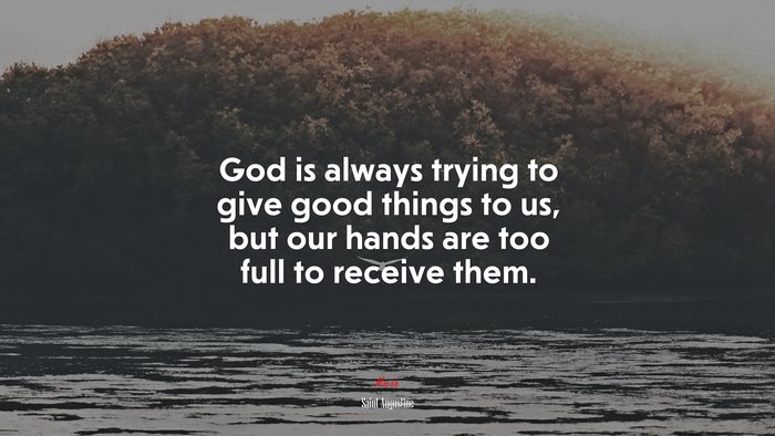 God is always trying to give good things to us, but our hands are too full to receive them. | Saint Augustine quote