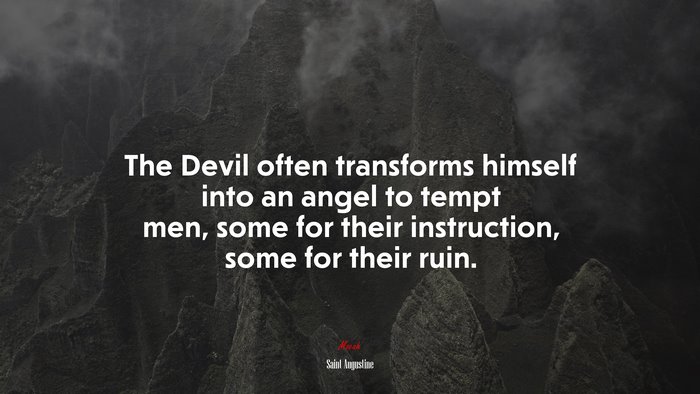 The Devil often transforms himself into an angel to tempt men, some for their instruction, some for their ruin. | Saint Augustine quote