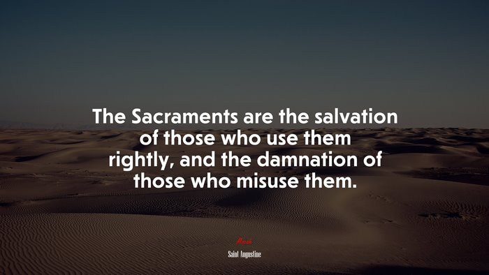 The Sacraments are the salvation of those who use them rightly, and the damnation of those who misuse them. | Saint Augustine quote