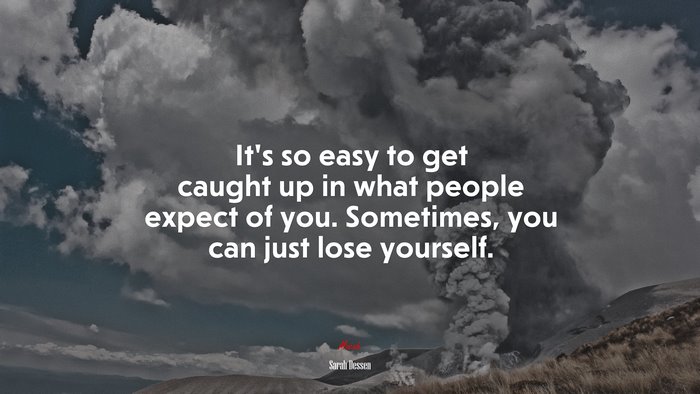 It’s so easy to get caught up in what people expect of you. Sometimes, you can just lose yourself. | Sarah Dessen quote