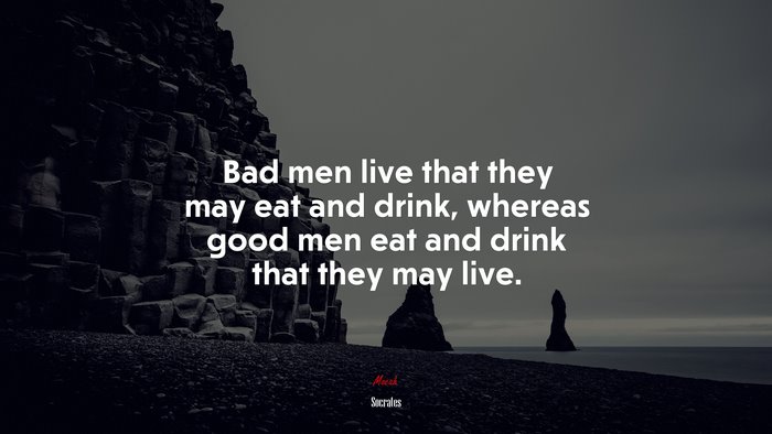 Bad men live that they may eat and drink, whereas good men eat and drink that they may live. | Socrates quote
