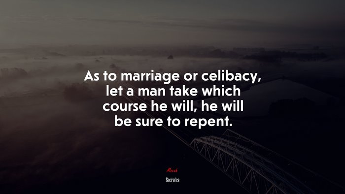 As to marriage or celibacy, let a man take which course he will, he will be sure to repent. | Socrates quote