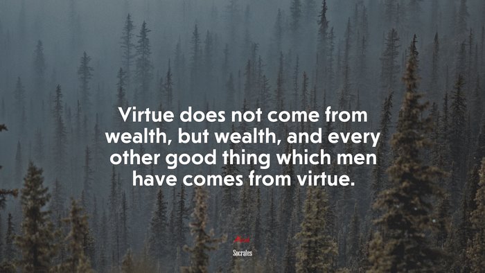 Virtue does not come from wealth, but wealth, and every other good thing which men have comes from virtue. | Socrates quote