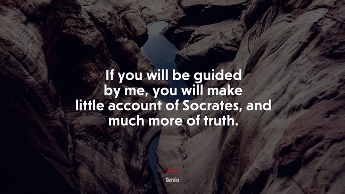 If you will be guided by me, you will make little account of Socrates, and much more of truth. | Socrates quote