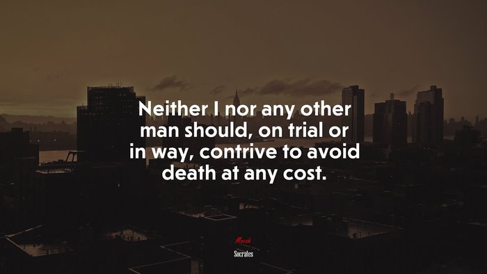 Neither I nor any other man should, on trial or in way, contrive to avoid death at any cost. | Socrates quote