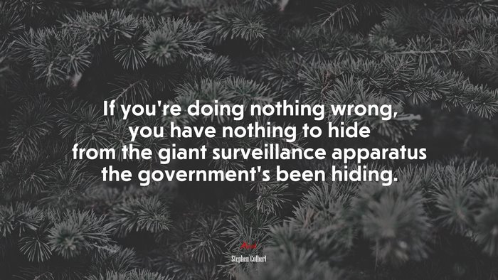 If you’re doing nothing wrong, you have nothing to hide from the giant surveillance apparatus the government’s been hiding. | Stephen Colbert quote