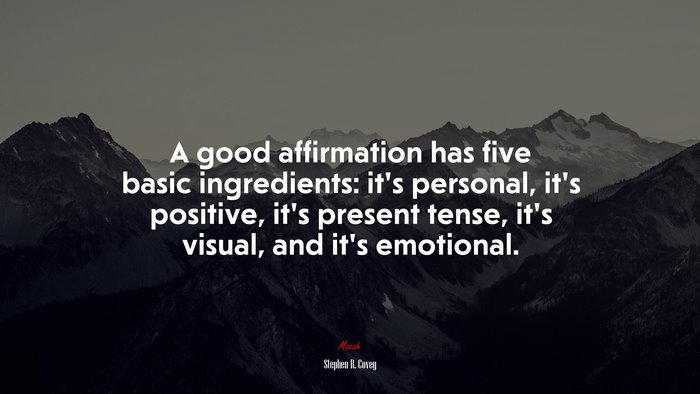 A good affirmation has five basic ingredients: it’s personal, it’s positive, it’s present tense, it’s visual, and it’s emotional. | Stephen R. Covey quote