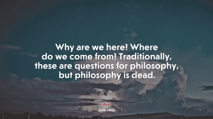 Why are we here? Where do we come from? Traditionally, these are questions for philosophy, but philosophy is dead. | Stephen Hawking quote