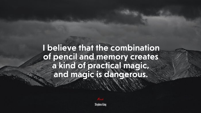 I believe that the combination of pencil and memory creates a kind of practical magic, and magic is dangerous. | Stephen King quote