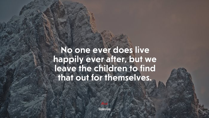 No one ever does live happily ever after, but we leave the children to find that out for themselves. | Stephen King quote