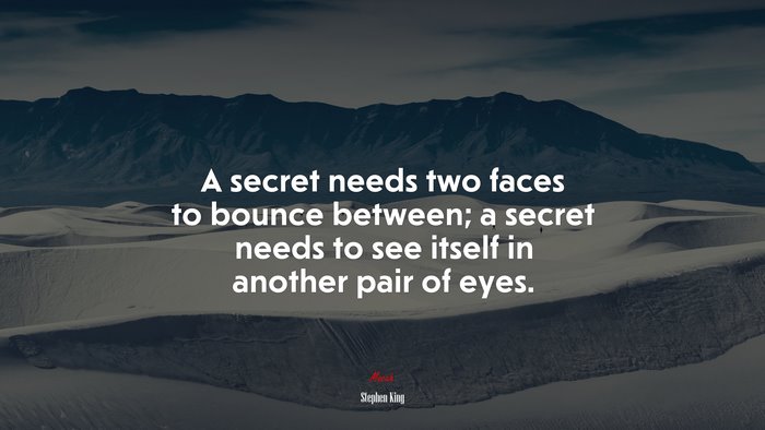 A secret needs two faces to bounce between; a secret needs to see itself in another pair of eyes. | Stephen King quote