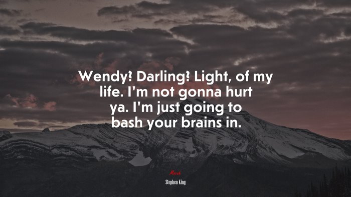 Wendy? Darling? Light, of my life. I’m not gonna hurt ya. I’m just going to bash your brains in. | Stephen King quote