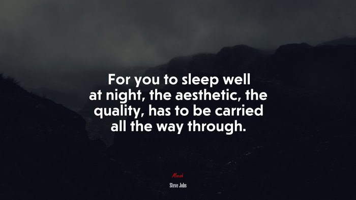 For you to sleep well at night, the aesthetic, the quality, has to be carried all the way through. | Steve Jobs quote