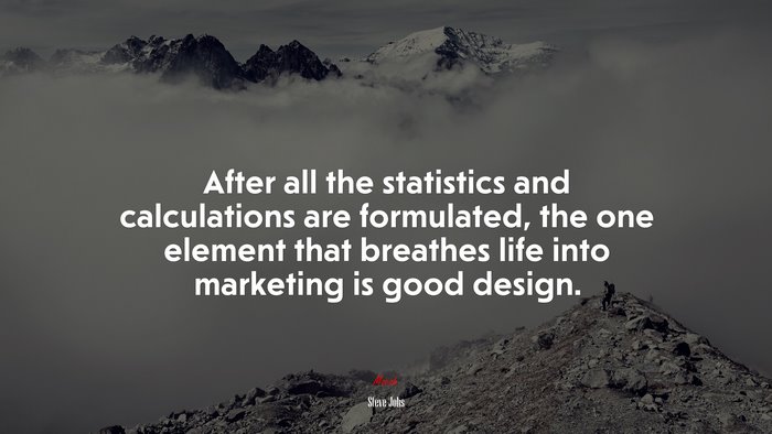 After all the statistics and calculations are formulated, the one element that breathes life into marketing is good design. | Steve Jobs quote