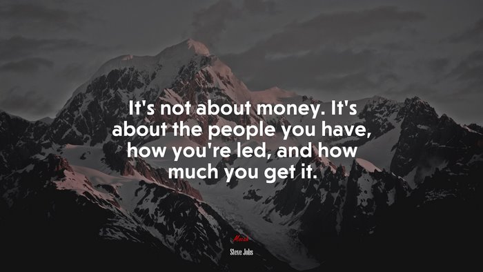 It’s not about money. It’s about the people you have, how you’re led, and how much you get it. | Steve Jobs quote