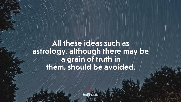 All these ideas such as astrology, although there may be a grain of truth in them, should be avoided. | Swami Vivekananda quote