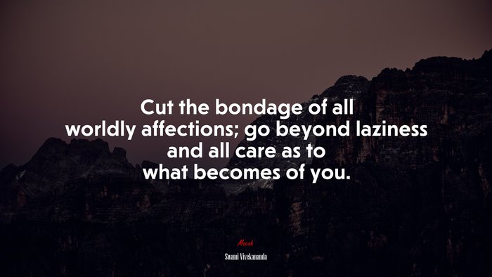 Cut the bondage of all worldly affections; go beyond laziness and all care as to what becomes of you. | Swami Vivekananda quote