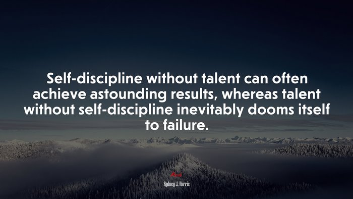 Self-discipline without talent can often achieve astounding results, whereas talent without self-discipline inevitably dooms itself to failure. | Sydney J. Harris quote