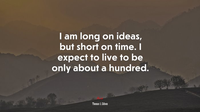 I am long on ideas, but short on time. I expect to live to be only about a hundred. | Thomas A. Edison quote