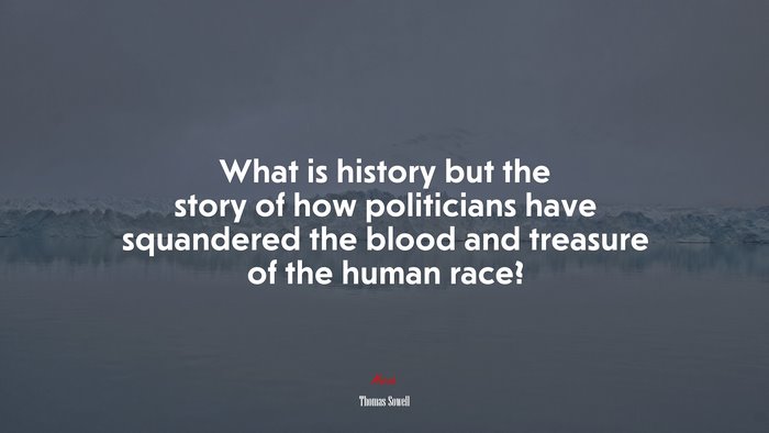 What is history but the story of how politicians have squandered the blood and treasure of the human race? | Thomas Sowell quote