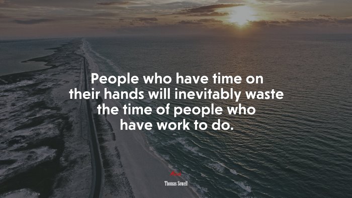 People who have time on their hands will inevitably waste the time of people who have work to do. | Thomas Sowell quote