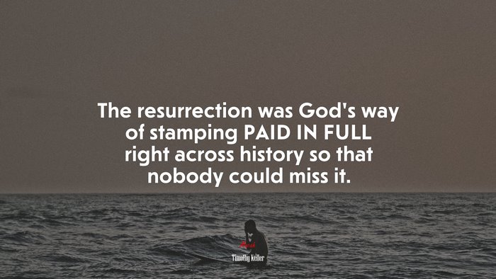 The resurrection was God’s way of stamping PAID IN FULL right across history so that nobody could miss it. | Timothy Keller quote