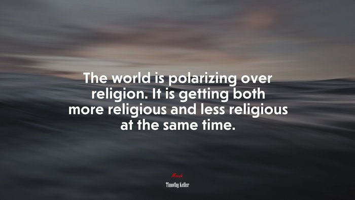 The world is polarizing over religion. It is getting both more religious and less religious at the same time. | Timothy Keller quote