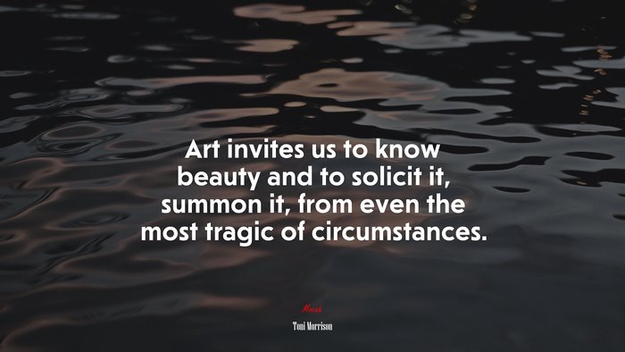 Art invites us to know beauty and to solicit it, summon it, from even the most tragic of circumstances. | Toni Morrison quote