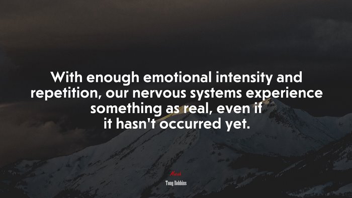 With enough emotional intensity and repetition, our nervous systems experience something as real, even if it hasn’t occurred yet. | Tony Robbins quote