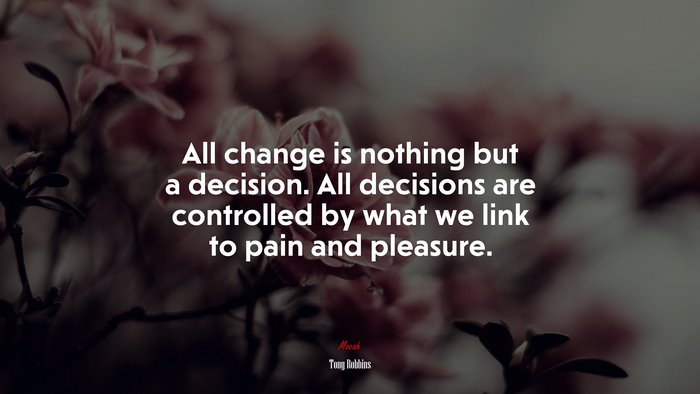 All change is nothing but a decision. All decisions are controlled by what we link to pain and pleasure. | Tony Robbins quote