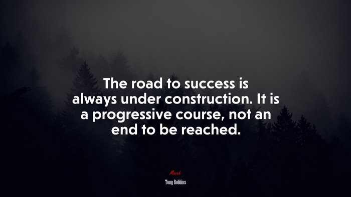 The road to success is always under construction. It is a progressive course, not an end to be reached. | Tony Robbins quote