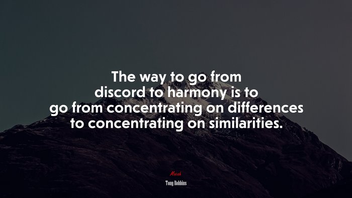 The way to go from discord to harmony is to go from concentrating on differences to concentrating on similarities. | Tony Robbins quote