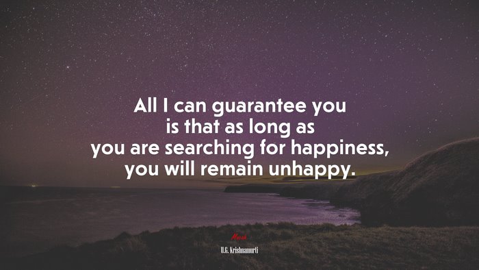 All I can guarantee you is that as long as you are searching for happiness, you will remain unhappy. | U.G. Krishnamurti quote