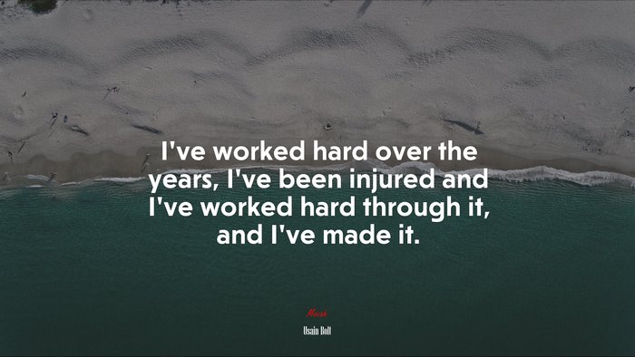 I’ve worked hard over the years, I’ve been injured and I’ve worked hard through it, and I’ve made it. | Usain Bolt quote