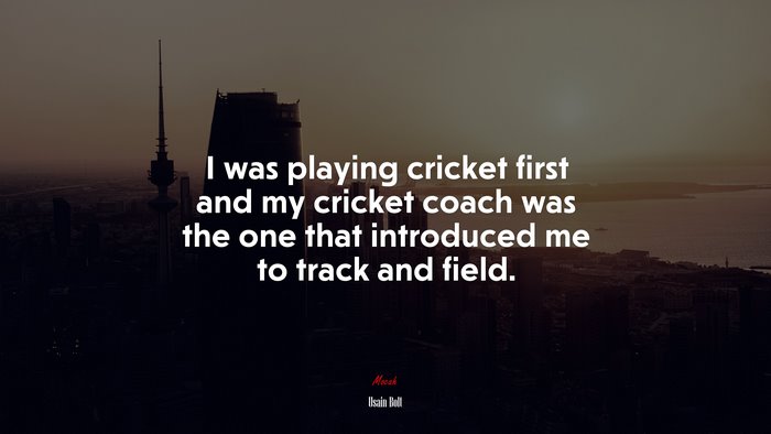 I was playing cricket first and my cricket coach was the one that introduced me to track and field. | Usain Bolt quote