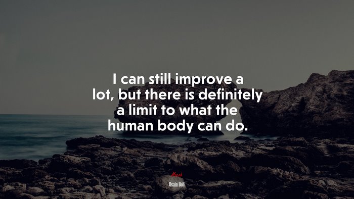 I can still improve a lot, but there is definitely a limit to what the human body can do. | Usain Bolt quote