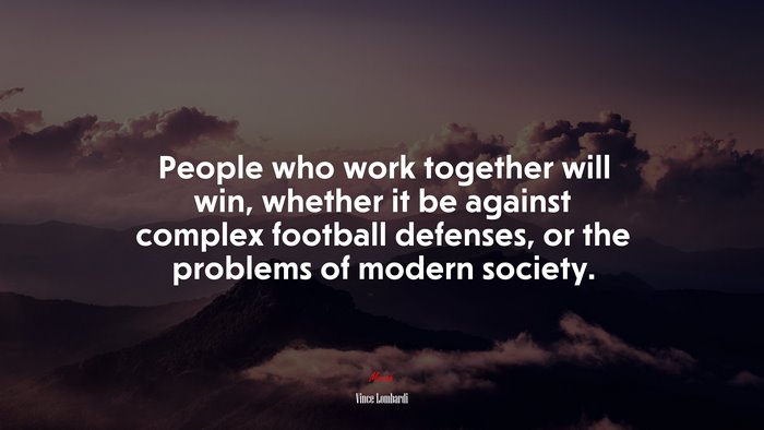 People who work together will win, whether it be against complex football defenses, or the problems of modern society. | Vince Lombardi quote