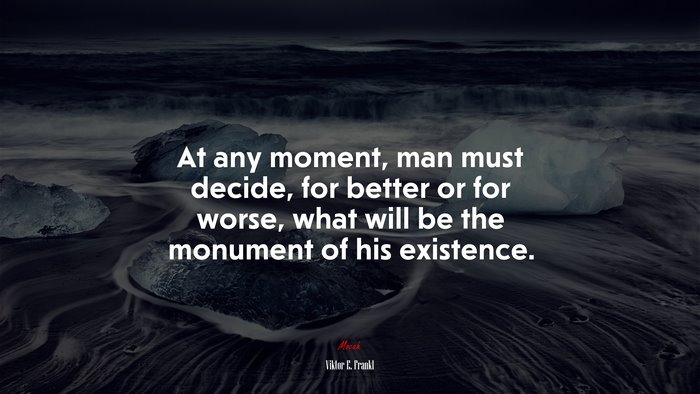 At any moment, man must decide, for better or for worse, what will be the monument of his existence. | Viktor E. Frankl quote
