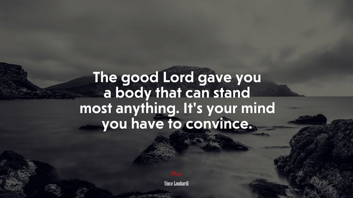 The good Lord gave you a body that can stand most anything. It’s your mind you have to convince. | Vince Lombardi quote