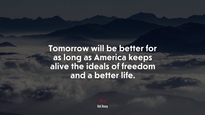 Tomorrow will be better for as long as America keeps alive the ideals of freedom and a better life. | Walt Disney quote