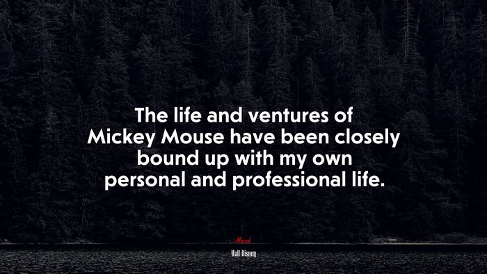 The life and ventures of Mickey Mouse have been closely bound up with my own personal and professional life. | Walt Disney quote