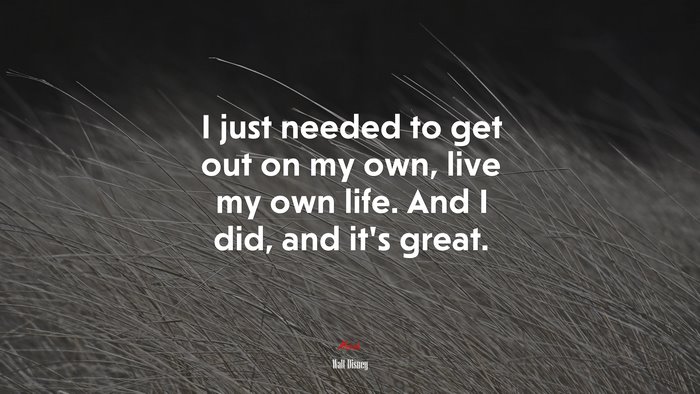I just needed to get out on my own, live my own life. And I did, and it’s great. | Walt Disney quote