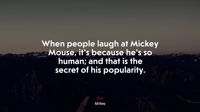 When people laugh at Mickey Mouse, it’s because he’s so human; and that is the secret of his popularity. | Walt Disney quote