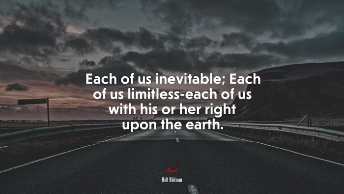 Each of us inevitable; Each of us limitless-each of us with his or her right upon the earth. | Walt Whitman quote