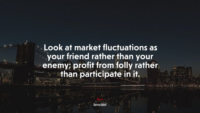 Look at market fluctuations as your friend rather than your enemy; profit from folly rather than participate in it. | Warren Buffett quote