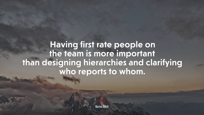 Having first rate people on the team is more important than designing hierarchies and clarifying who reports to whom. | Warren Buffett quote